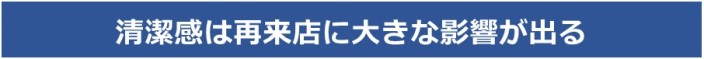 清潔感は再来店に大きな影響が出る